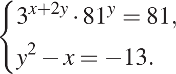  си­сте­ма вы­ра­же­ний 3 в сте­пе­ни левая круг­лая скоб­ка x плюс 2y пра­вая круг­лая скоб­ка умно­жить на 81 в сте­пе­ни левая круг­лая скоб­ка y пра­вая круг­лая скоб­ка =81,y в квад­ра­те минус x= минус 13. конец си­сте­мы . 