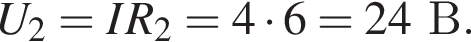 U_2=IR_2=4 умно­жить на 6=24В.