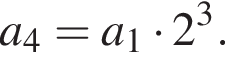 a_4=a_1 умно­жить на 2 в кубе .