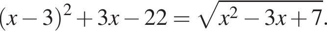  левая круг­лая скоб­ка x минус 3 пра­вая круг­лая скоб­ка в квад­ра­те плюс 3x минус 22= ко­рень из: на­ча­ло ар­гу­мен­та: x в квад­ра­те минус 3x плюс 7 конец ар­гу­мен­та .