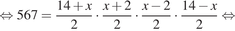  рав­но­силь­но 567 = дробь: чис­ли­тель: 14 плюс x, зна­ме­на­тель: 2 конец дроби умно­жить на дробь: чис­ли­тель: x плюс 2, зна­ме­на­тель: 2 конец дроби умно­жить на дробь: чис­ли­тель: x минус 2, зна­ме­на­тель: 2 конец дроби умно­жить на дробь: чис­ли­тель: 14 минус x, зна­ме­на­тель: 2 конец дроби рав­но­силь­но 