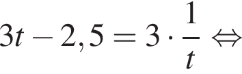 3t минус 2,5=3 умно­жить на дробь: чис­ли­тель: 1, зна­ме­на­тель: t конец дроби рав­но­силь­но 