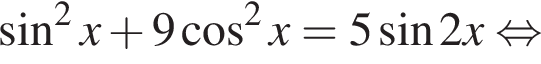  синус в квад­ра­те x плюс 9 ко­си­нус в квад­ра­те x=5 синус 2 x рав­но­силь­но 