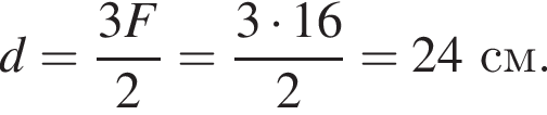 d= дробь: чис­ли­тель: 3F, зна­ме­на­тель: 2 конец дроби = дробь: чис­ли­тель: 3 умно­жить на 16, зна­ме­на­тель: 2 конец дроби = 24 см. 