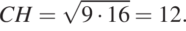 CH= ко­рень из: на­ча­ло ар­гу­мен­та: 9 умно­жить на 16 конец ар­гу­мен­та =12.