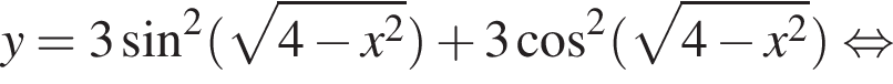 y=3 синус в квад­ра­те левая круг­лая скоб­ка ко­рень из: на­ча­ло ар­гу­мен­та: 4 минус x в квад­ра­те конец ар­гу­мен­та пра­вая круг­лая скоб­ка плюс 3 ко­си­нус в квад­ра­те левая круг­лая скоб­ка ко­рень из: на­ча­ло ар­гу­мен­та: 4 минус x в квад­ра­те конец ар­гу­мен­та пра­вая круг­лая скоб­ка рав­но­силь­но 