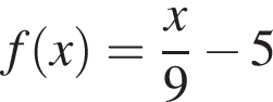 f левая круг­лая скоб­ка x пра­вая круг­лая скоб­ка = дробь: чис­ли­тель: x, зна­ме­на­тель: 9 конец дроби минус 5 