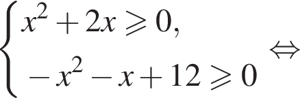  си­сте­ма вы­ра­же­ний x в квад­ра­те плюс 2x\geqslant0, минус x в квад­ра­те минус x плюс 12\geqslant0 конец си­сте­мы . рав­но­силь­но 