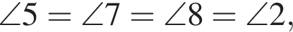 \angle 5 = \angle 7 = \angle 8 = \angle 2,