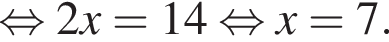  рав­но­силь­но 2x=14 рав­но­силь­но x=7.