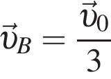 \vec v _B = дробь: чис­ли­тель: \vec v _0, зна­ме­на­тель: 3 конец дроби 