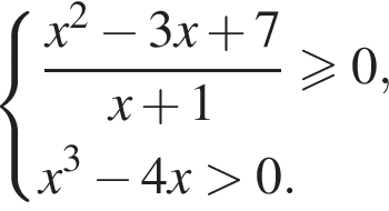  си­сте­ма вы­ра­же­ний дробь: чис­ли­тель: x в квад­ра­те минус 3x плюс 7, зна­ме­на­тель: x плюс 1 конец дроби \geqslant0, x в кубе минус 4x боль­ше 0. конец си­сте­мы . 