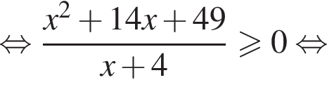  рав­но­силь­но дробь: чис­ли­тель: x в квад­ра­те плюс 14x плюс 49, зна­ме­на­тель: x плюс 4 конец дроби боль­ше или равно 0 рав­но­силь­но 