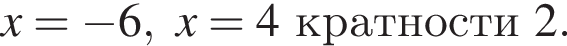 x= минус 6, x=4 крат­но­сти 2 .