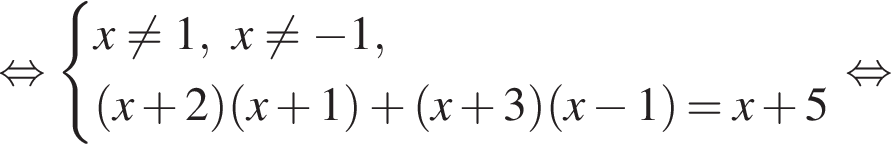  рав­но­силь­но си­сте­ма вы­ра­же­ний x не равно 1,x не равно минус 1, левая круг­лая скоб­ка x плюс 2 пра­вая круг­лая скоб­ка левая круг­лая скоб­ка x плюс 1 пра­вая круг­лая скоб­ка плюс левая круг­лая скоб­ка x плюс 3 пра­вая круг­лая скоб­ка левая круг­лая скоб­ка x минус 1 пра­вая круг­лая скоб­ка =x плюс 5 конец си­сте­мы . рав­но­силь­но 