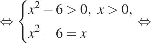  рав­но­силь­но си­сте­ма вы­ра­же­ний x в квад­ра­те минус 6 боль­ше 0, x боль­ше 0,x в квад­ра­те минус 6=x конец си­сте­мы . рав­но­силь­но 