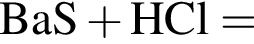 \ChemFormBaS плюс HCl =