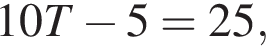 10T минус 5=25,