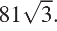 81 ко­рень из 3 .