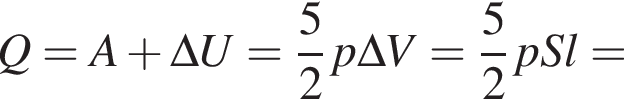 Q=A плюс \Delta U= дробь: чис­ли­тель: 5, зна­ме­на­тель: 2 конец дроби p\Delta V= дробь: чис­ли­тель: 5, зна­ме­на­тель: 2 конец дроби pSl= 
