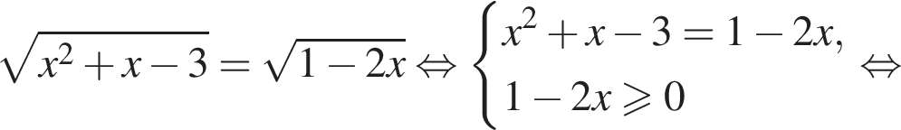  ко­рень из: на­ча­ло ар­гу­мен­та: x в квад­ра­те плюс x минус 3 конец ар­гу­мен­та = ко­рень из: на­ча­ло ар­гу­мен­та: 1 минус 2x конец ар­гу­мен­та рав­но­силь­но си­сте­ма вы­ра­же­ний x в квад­ра­те плюс x минус 3=1 минус 2x,1 минус 2x боль­ше или равно 0 конец си­сте­мы . рав­но­силь­но 