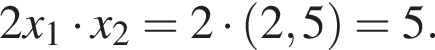2x_1 умно­жить на x_2=2 умно­жить на левая круг­лая скоб­ка 2,5 пра­вая круг­лая скоб­ка =5.