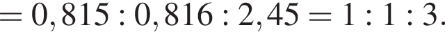 = 0,815 : 0,816 : 2,45 = 1 : 1 : 3.