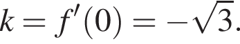 k = f' левая круг­лая скоб­ка 0 пра­вая круг­лая скоб­ка = минус ко­рень из: на­ча­ло ар­гу­мен­та: 3 конец ар­гу­мен­та .