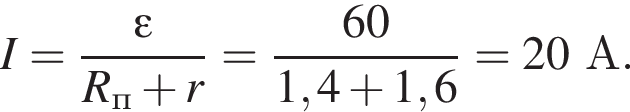 I = дробь: чис­ли­тель: \varepsilon, зна­ме­на­тель: R_п плюс r конец дроби = дробь: чис­ли­тель: 60, зна­ме­на­тель: 1,4 плюс 1,6 конец дроби = 20А. 