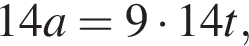 14a=9 умно­жить на 14t,