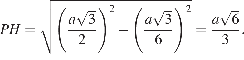 PH = ко­рень из: на­ча­ло ар­гу­мен­та: левая круг­лая скоб­ка дробь: чис­ли­тель: a ко­рень из 3 , зна­ме­на­тель: 2 конец дроби пра­вая круг­лая скоб­ка в квад­ра­те минус левая круг­лая скоб­ка дробь: чис­ли­тель: a ко­рень из 3 , зна­ме­на­тель: 6 конец дроби пра­вая круг­лая скоб­ка в квад­ра­те конец ар­гу­мен­та = дробь: чис­ли­тель: a ко­рень из 6 , зна­ме­на­тель: 3 конец дроби . 