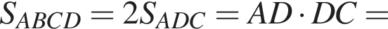 S_ABCD = 2S_ADC = AD умно­жить на DC =