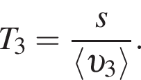 T_3 = дробь: чис­ли­тель: s, зна­ме­на­тель: \langle v _3 \rangle конец дроби . 
