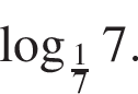  ло­га­рифм по ос­но­ва­нию левая круг­лая скоб­ка дробь: чис­ли­тель: 1, зна­ме­на­тель: 7 конец дроби пра­вая круг­лая скоб­ка 7. 