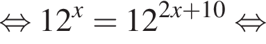  рав­но­силь­но 12 в сте­пе­ни x = 12 в сте­пе­ни левая круг­лая скоб­ка 2x плюс 10 пра­вая круг­лая скоб­ка рав­но­силь­но 