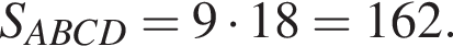 S_ABCD=9 умно­жить на 18=162.