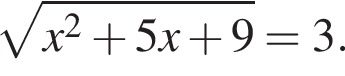  ко­рень из: на­ча­ло ар­гу­мен­та: x в квад­ра­те плюс 5x плюс 9 конец ар­гу­мен­та =3.