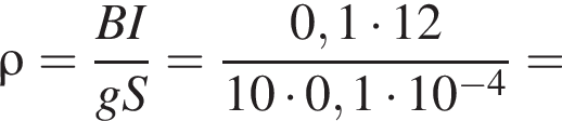 \rho = дробь: чис­ли­тель: BI, зна­ме­на­тель: gS конец дроби = дробь: чис­ли­тель: 0,1 умно­жить на 12, зна­ме­на­тель: 10 умно­жить на 0,1 умно­жить на 10 в сте­пе­ни левая круг­лая скоб­ка минус 4 пра­вая круг­лая скоб­ка конец дроби = 
