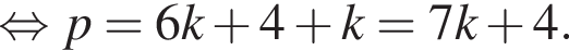  рав­но­силь­но p=6k плюс 4 плюс k=7k плюс 4.