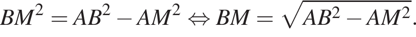 BM в квад­ра­те =AB в квад­ра­те минус AM в квад­ра­те рав­но­силь­но BM= ко­рень из: на­ча­ло ар­гу­мен­та: AB в квад­ра­те минус AM в квад­ра­те конец ар­гу­мен­та .
