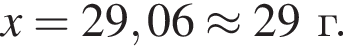 \it x\rm = 29,06 \approx 29 г.