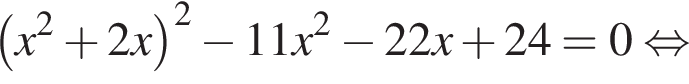  левая круг­лая скоб­ка x в квад­ра­те плюс 2x пра­вая круг­лая скоб­ка в квад­ра­те минус 11x в квад­ра­те минус 22x плюс 24=0 рав­но­силь­но 