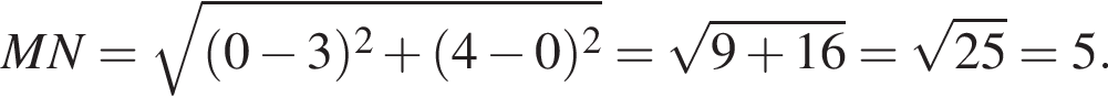 MN= ко­рень из: на­ча­ло ар­гу­мен­та: левая круг­лая скоб­ка 0 минус 3 пра­вая круг­лая скоб­ка в квад­ра­те плюс левая круг­лая скоб­ка 4 минус 0 пра­вая круг­лая скоб­ка в квад­ра­те конец ар­гу­мен­та = ко­рень из: на­ча­ло ар­гу­мен­та: 9 плюс 16 конец ар­гу­мен­та = ко­рень из: на­ча­ло ар­гу­мен­та: 25 конец ар­гу­мен­та =5.