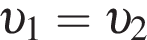  v _1= v _2