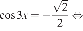  ко­си­нус 3x= минус дробь: чис­ли­тель: ко­рень из: на­ча­ло ар­гу­мен­та: 2 конец ар­гу­мен­та , зна­ме­на­тель: 2 конец дроби рав­но­силь­но 