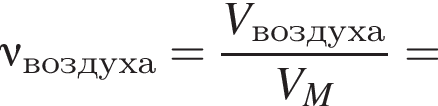 \nu\rm_воз­ду­ха = дробь: чис­ли­тель: \it V\rm_воз­ду­ха, зна­ме­на­тель: \it V_M конец дроби \rm = 