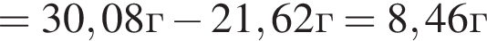 =30,08г минус 21,62г = 8,46г