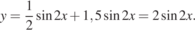 y= дробь: чис­ли­тель: 1, зна­ме­на­тель: 2 конец дроби синус 2x плюс 1,5 синус 2x=2 синус 2x.