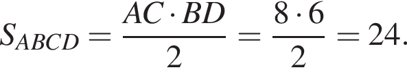 S_ABCD= дробь: чис­ли­тель: AC умно­жить на BD, зна­ме­на­тель: 2 конец дроби = дробь: чис­ли­тель: 8 умно­жить на 6, зна­ме­на­тель: 2 конец дроби = 24. 