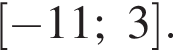 левая квад­рат­ная скоб­ка минус 11;3 пра­вая квад­рат­ная скоб­ка .